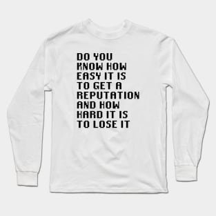 Do you know how easy it is to get a reputation and how hard it is to lose it Long Sleeve T-Shirt